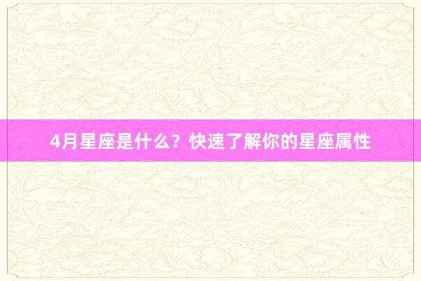 4月星座是什么？快速了解你的星座属性