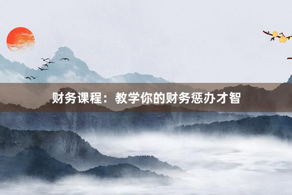 财务课程:教学你的财务惩办才智