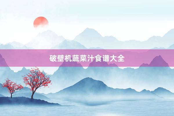 破壁机蔬菜汁食谱大全