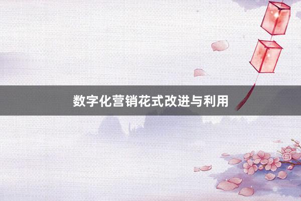 数字化营销花式改进与利用